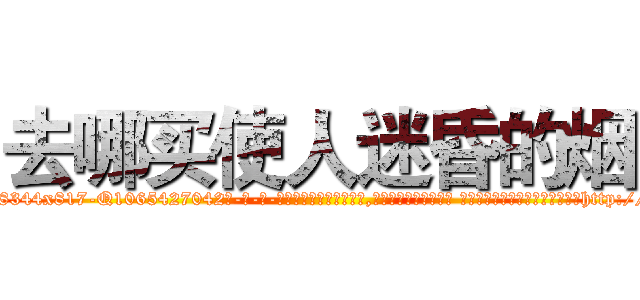 去哪买使人迷昏的烟 (去哪买使人迷昏的烟【电-话151x68344x817-Q1065427042元-吉-药-业】我们做的是长期生意,靠的是老客户长期支持 去哪买使人迷昏的烟在发表了一篇http://sngk.net/4stq7e

参考消息网我们做的是长期生意,靠的是老客户长期支持也许我们早该意识到，就连鲍勃·霍斯金斯（金球奖戏剧类电影男主角 
)
