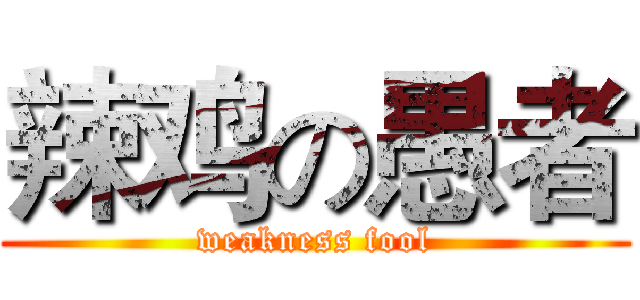 辣鸡の愚者 (weakness fool)