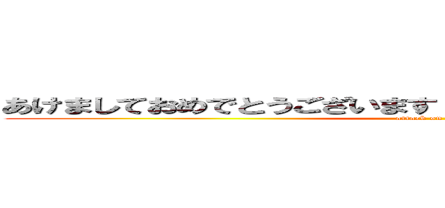 あけましておめでとうございます 今年もよろしくお願いします (attack on titan)