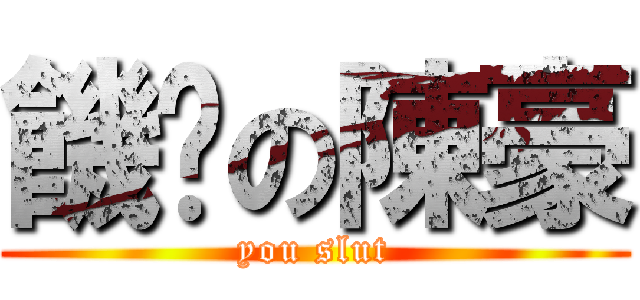 饑渴の陳豪 (you slut)