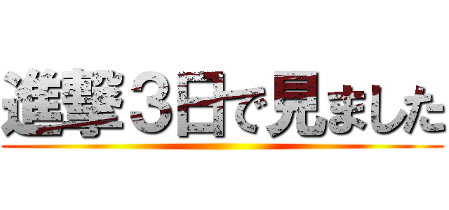 進撃３日で見ました ()