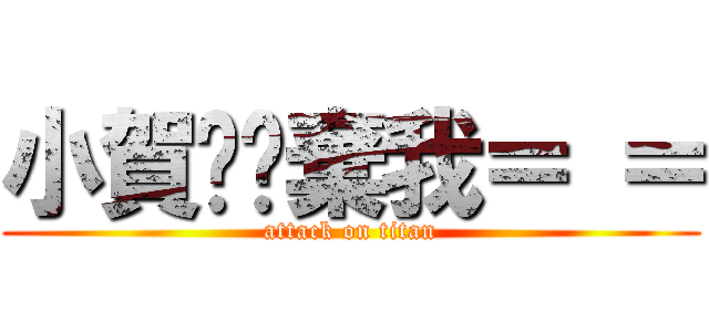 小賀你拋棄我＝ ＝ (attack on titan)