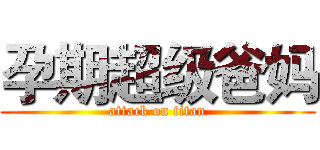 孕期超级爸妈 (attack on titan)