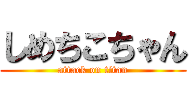 しめちこちゃん (attack on titan)