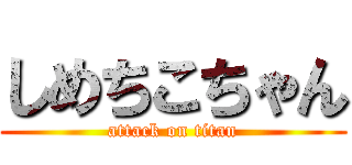 しめちこちゃん (attack on titan)