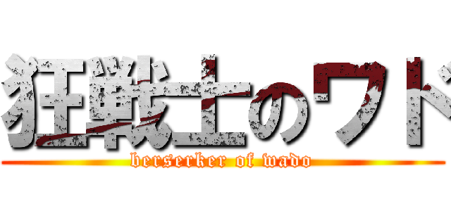 狂戦士のワド (berserker of wado)