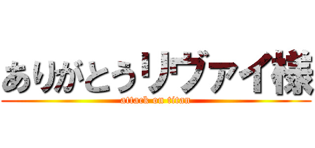 ありがとうリヴァイ様 (attack on titan)