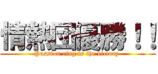 情熱団優勝！！ (Passion ring is the victory )