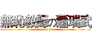 無恥教師の蕭瑞武 (attack on titan)