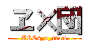 ヱ×団 (ACEs_x_team)