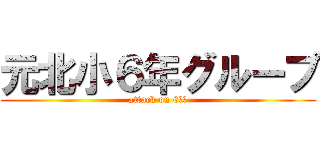 元北小６年グループ (attack on 6ねん)