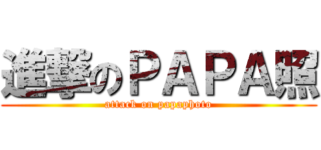 進撃のＰＡＰＡ照 (attack on papaphoto)