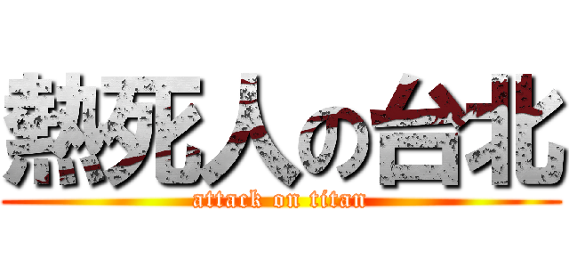 熱死人の台北 (attack on titan)
