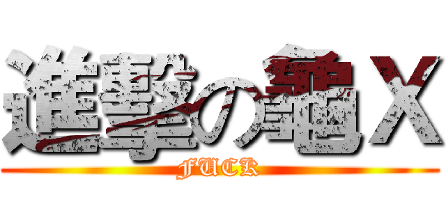 進擊の龜Ｘ (FUCK)