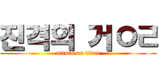 진격의 거ㅇㄹ (attack on titan)