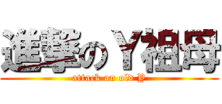 進撃のＹ祖母 (attack on old Y)
