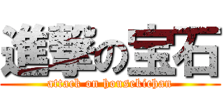 進撃の宝石 (attack on housekichan)
