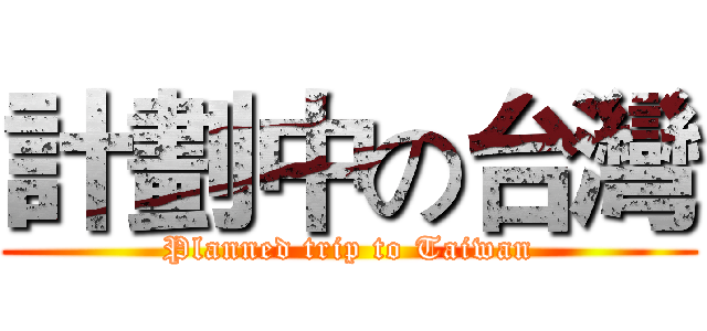 計劃中の台灣 (Planned trip to Taiwan)