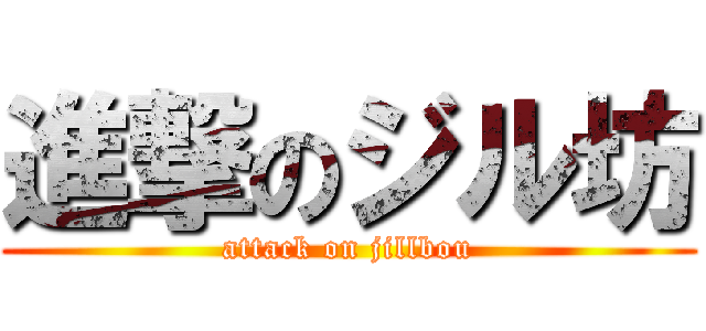 進撃のジル坊 (attack on jillbou)