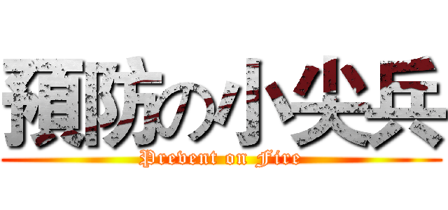 預防の小尖兵 (Prevent on Fire)