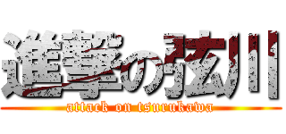 進撃の弦川 (attack on tsurukawa)