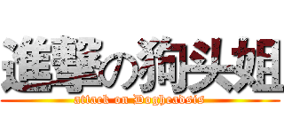 進撃の狗头姐 (attack on Dogheadsis)