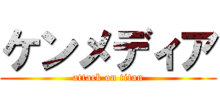 ケンメディア (attack on titan)