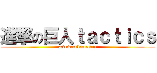 進撃の巨人ｔａｃｔｉｃｓ (attackontitantactics)