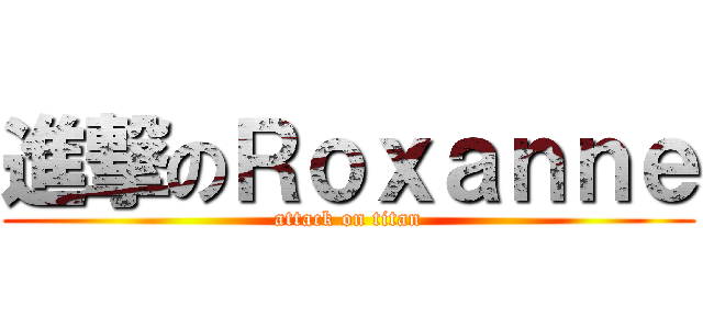 進撃のＲｏｘａｎｎｅ (attack on titan)