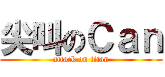 尖叫のＣａｎ (attack on titan)