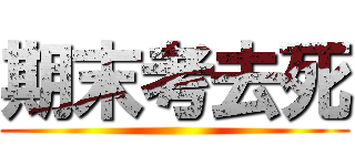 期末考去死 ()