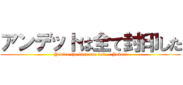アンデットは全て封印した (You're the last one left... Joker!)