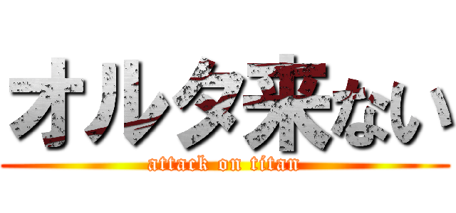オルタ来ない (attack on titan)