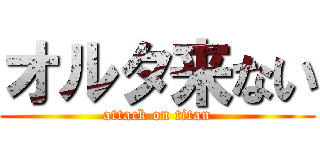 オルタ来ない (attack on titan)