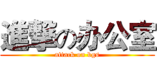 進撃の办公室 (attack on bgs)