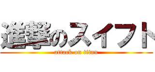 進撃のスイフト (attack on titan)