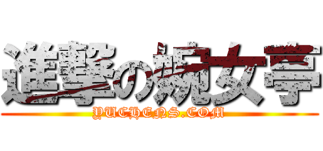 進撃の婉女亭 (YUCHENS.COM)