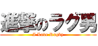 進撃のラグ男 (I Love Rugby)
