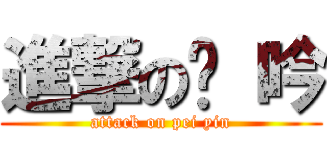進撃の姵 吟 (attack on pei yin)