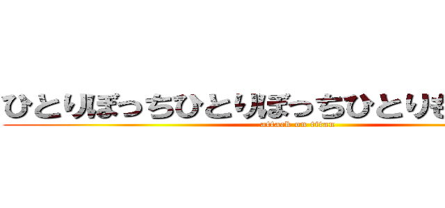 ひとりぼっちひとりぼっちひとりもっちゅりん (attack on titan)