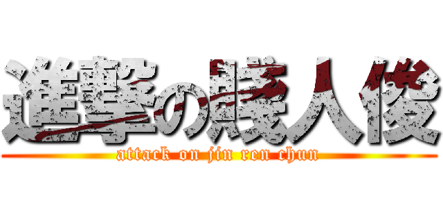 進撃の賤人俊 (attack on jin ren chun)