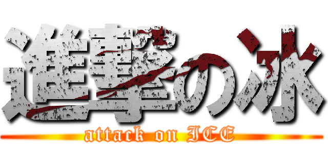 進撃の冰 (attack on ICE)
