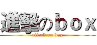 進擊のｂｏｘ (attack on box)