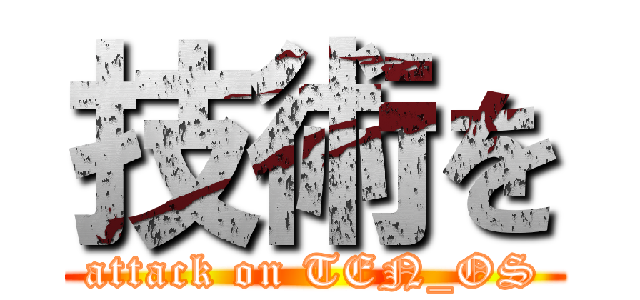 技術を (attack on TEN_OS)