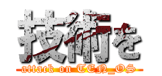 技術を (attack on TEN_OS)