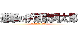 進撃の伊東歌詞太郎 (attack on titan)