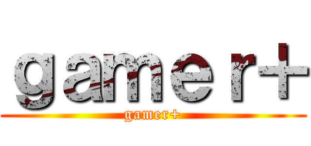 ｇａｍｅｒ＋ (gamer+)