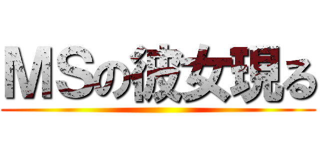 ＭＳの彼女現る ()