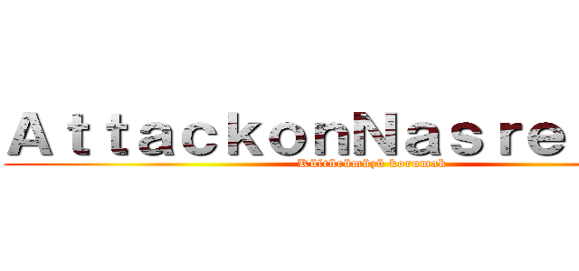 ＡｔｔａｃｋｏｎＮａｓｒｅｔｔｉｎ  (Kültürümüzü korumak)