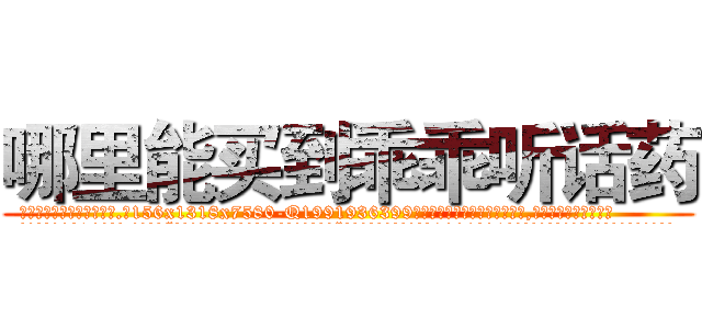 哪里能买到乖乖听话药 (哪里能买到乖乖听话药【电.话156x1318x7580-Q1991936399鑫宏药业】我们做的是长期生意,靠的是老客户长期支持
参考消息网2月20日报道 韩媒称，“剩女多、离婚率高的城市，房价一定会上涨。”这是中国经济学家金岩石2016年12月参加在上海举行的房地产相关论坛时说的话。
)